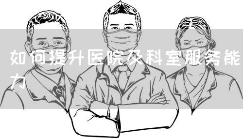 如何提升醫(yī)院及科室服務(wù)能力(圖1)