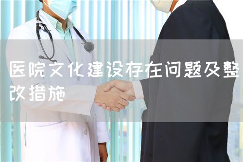 醫(yī)院文化建設(shè)存在問題及整改措施(圖1)