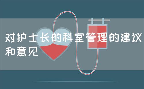 對(duì)護(hù)士長(zhǎng)的科室管理的建議和意見(jiàn)(圖1)