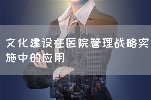 在醫(yī)院管理文化建設中實施管理戰(zhàn)略(圖1)