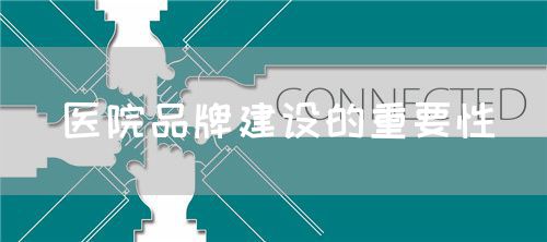 醫(yī)院品牌建設(shè)的重要性(圖1)