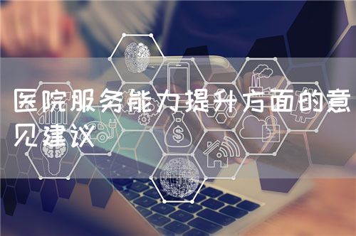 醫(yī)院服務(wù)能力提升方面的意見建議(圖1)