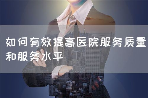 如何有效提高醫(yī)院服務質量和服務水平(圖1)