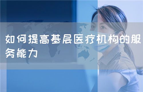 如何提高基層醫(yī)療機構(gòu)的服務(wù)能力(圖1)