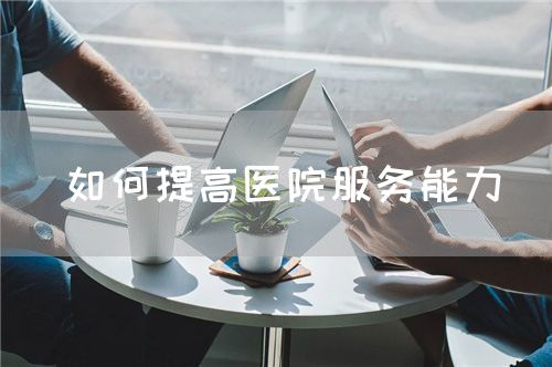 如何提高醫(yī)院服務(wù)能力(圖1)