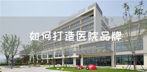 如何打造醫(yī)院品牌(圖1)