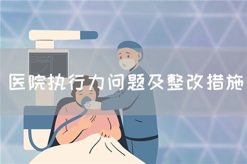 醫(yī)院執(zhí)行力問題及整改措施(圖1)