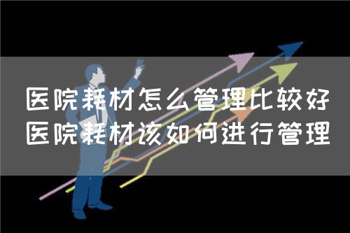 醫(yī)院耗材怎么管理比較好（醫(yī)院耗材該如何進行管理）(圖1)