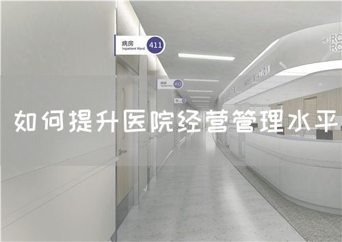 如何提升醫(yī)院經(jīng)營(yíng)管理水平(圖1)