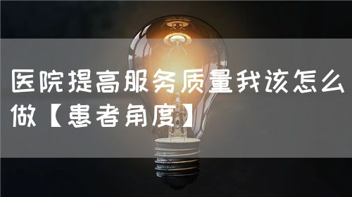 醫(yī)院提高服務(wù)質(zhì)量我該怎么做【患者角度】(圖1)