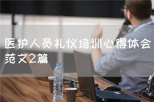 醫(yī)護人員禮儀培訓心得體會（范文2篇）(圖1)