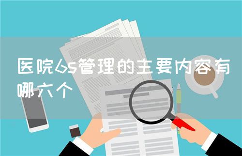 醫(yī)院6s管理的主要內(nèi)容有哪六個(gè)(圖1)