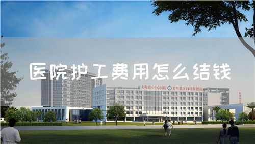 醫(yī)院護工費用怎么結(jié)錢(圖1)