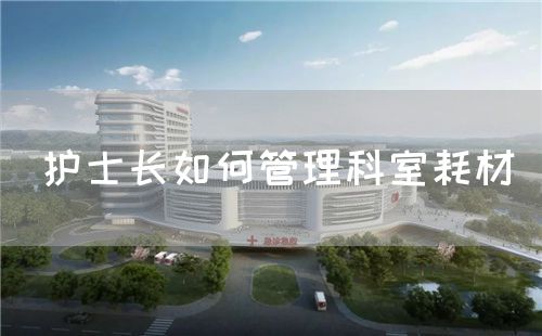 護(hù)士長(zhǎng)如何管理科室耗材(圖1)