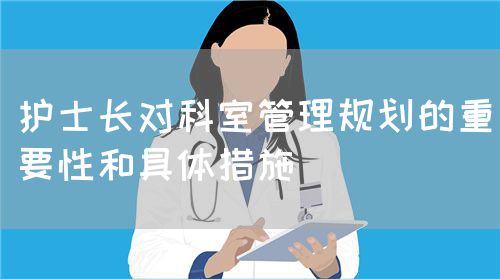 護(hù)士長(zhǎng)對(duì)科室管理規(guī)劃的重要性和具體措施(圖1)