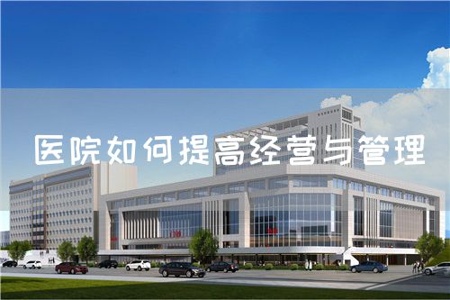 醫(yī)院如何提高經(jīng)營(yíng)與管理(圖1)