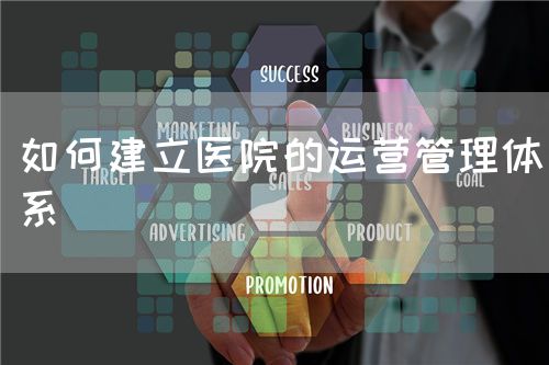 如何建立醫(yī)院的運營管理體系(圖1)