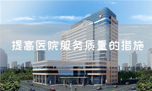 提高醫(yī)院服務(wù)質(zhì)量的措施(圖1)