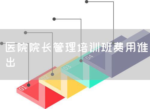 醫(yī)院院長(zhǎng)管理培訓(xùn)班費(fèi)用誰(shuí)出(圖1)