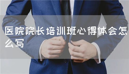 醫(yī)院院長培訓(xùn)班心得體會怎么寫(圖1)