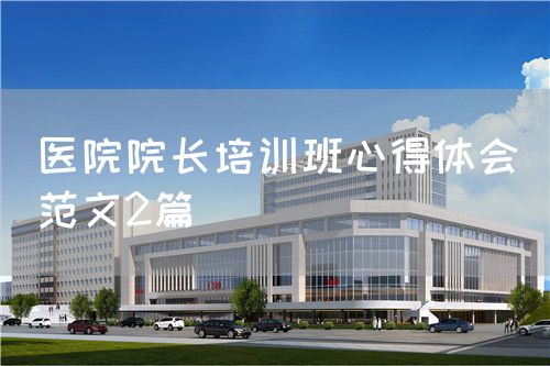 醫(yī)院院長培訓班心得體會（范文2篇）(圖1)