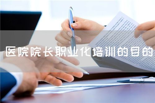 醫(yī)院院長(zhǎng)職業(yè)化培訓(xùn)的目的(圖1)