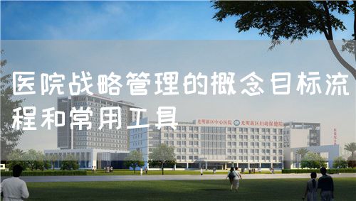 醫(yī)院戰(zhàn)略管理的概念目標流程和常用工具(圖1)