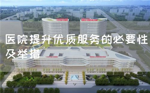 醫(yī)院提升優(yōu)質(zhì)服務的必要性及舉措(圖1)