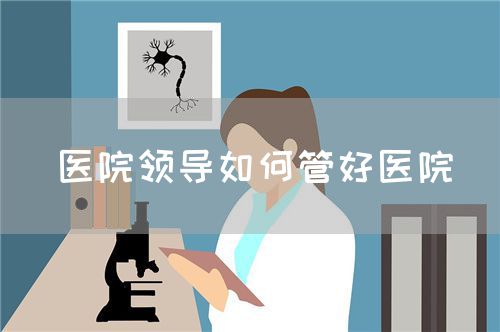 醫(yī)院領(lǐng)導(dǎo)如何管好醫(yī)院(圖1)