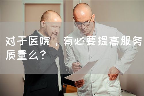 對于醫(yī)院，有必要提高服務質(zhì)量么？(圖1)