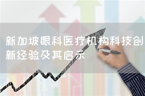 新加坡眼科醫(yī)療機構(gòu)科技創(chuàng)新經(jīng)驗及其啟示(圖1)