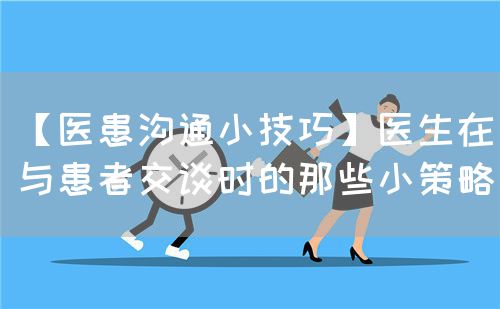 【醫(yī)患溝通小技巧】醫(yī)生在與患者交談時的那些小策略(圖1)