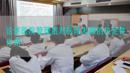 論述醫(yī)院管理層對醫(yī)院發(fā)展的決定性作用(圖1)