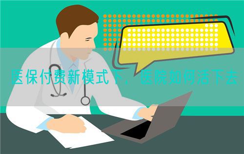 醫(yī)保付費(fèi)新模式下，醫(yī)院如何活下去(圖1)