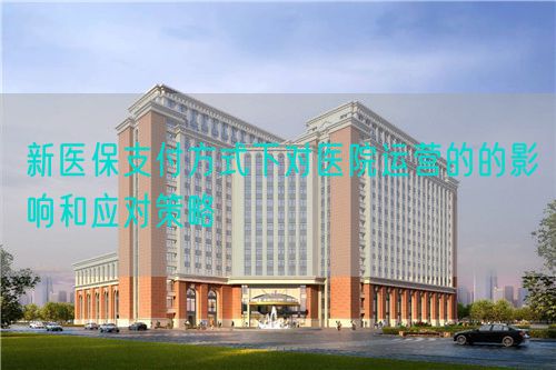 新醫(yī)保支付方式下對(duì)醫(yī)院運(yùn)營(yíng)的的影響和應(yīng)對(duì)策略(圖1)