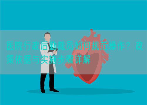 醫(yī)院行政后勤裁員如何規(guī)范操作？政策依據與實施步驟詳解(圖1)