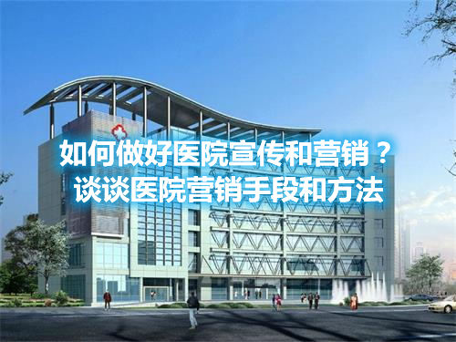 如何做好醫(yī)院宣傳和營(yíng)銷(xiāo)？談?wù)勧t(yī)院營(yíng)銷(xiāo)手段和方法(圖1)