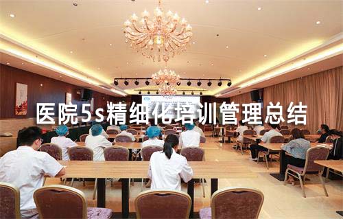 醫(yī)院5s精細(xì)化培訓(xùn)管理總結(jié)(圖1)