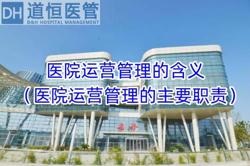 醫(yī)院運營管理的含義（醫(yī)院運營管理的主要職責）(圖1)